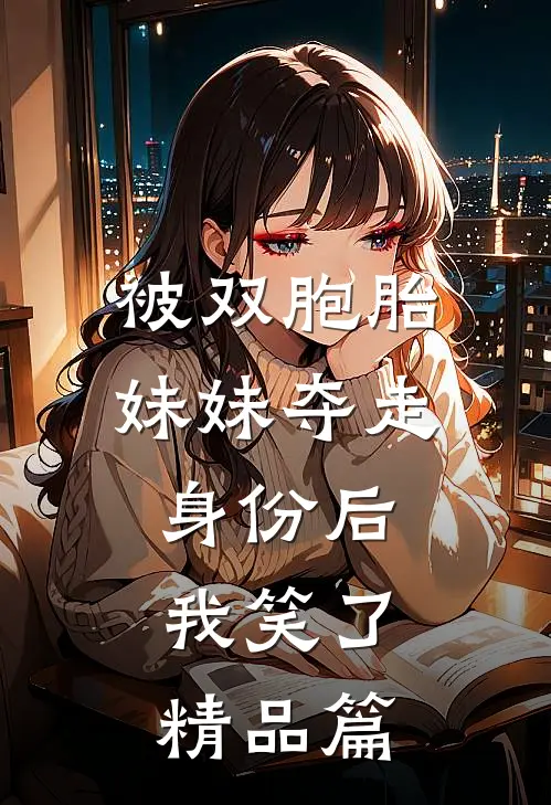 被双胞胎妹妹夺走身份后，我笑了精品篇