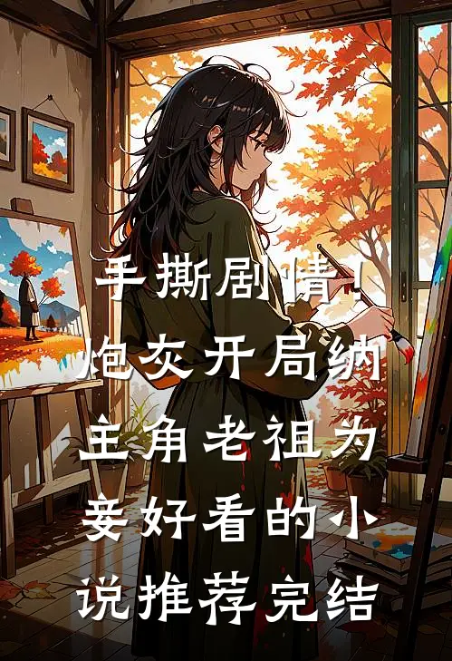 手撕剧情！炮灰开局纳主角老祖为妾好看的小说推荐完结