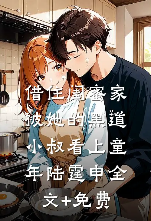 借住闺蜜家，被她的黑道小叔看上童年陆霆申全文+免费