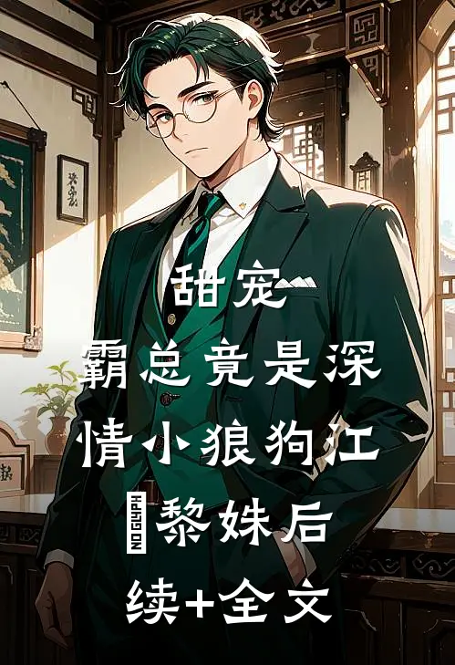 甜宠：霸总竟是深情小狼狗江彧黎姝后续+全文
