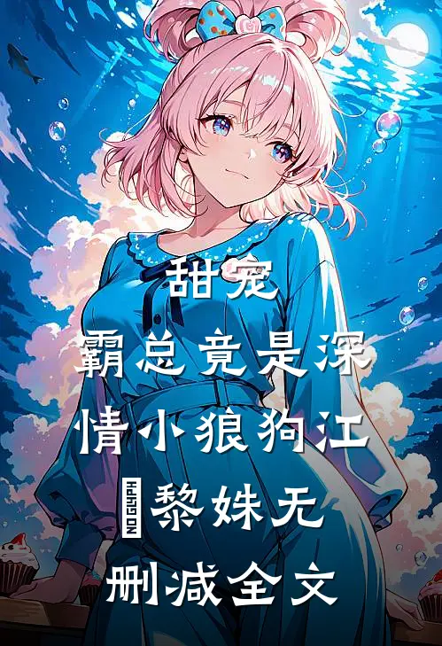 甜宠：霸总竟是深情小狼狗江彧黎姝无删减全文