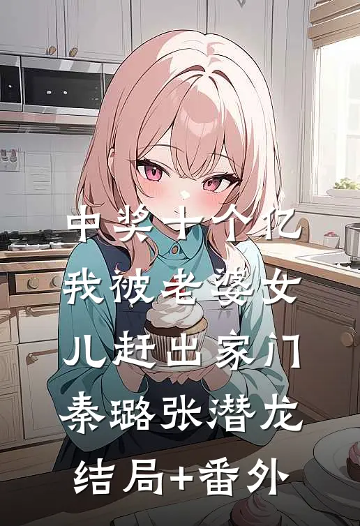 中奖十个亿，我被老婆女儿赶出家门秦璐张潜龙结局+番外