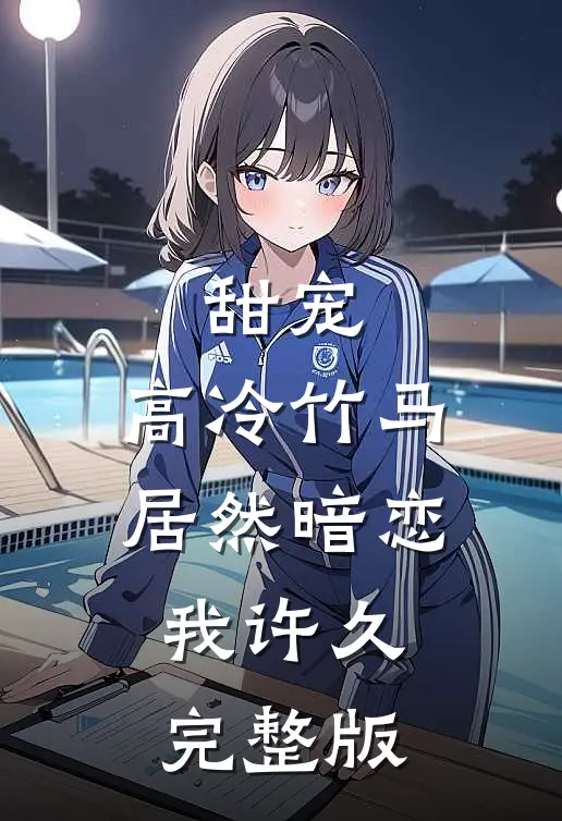 甜宠：高冷竹马居然暗恋我许久完整版