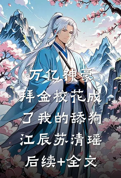 万亿神豪:拜金校花成了我的舔狗江辰苏清瑶后续+全文