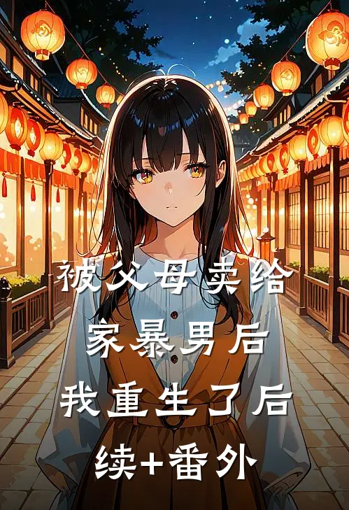 被父母卖给家暴男后，我重生了后续+番外