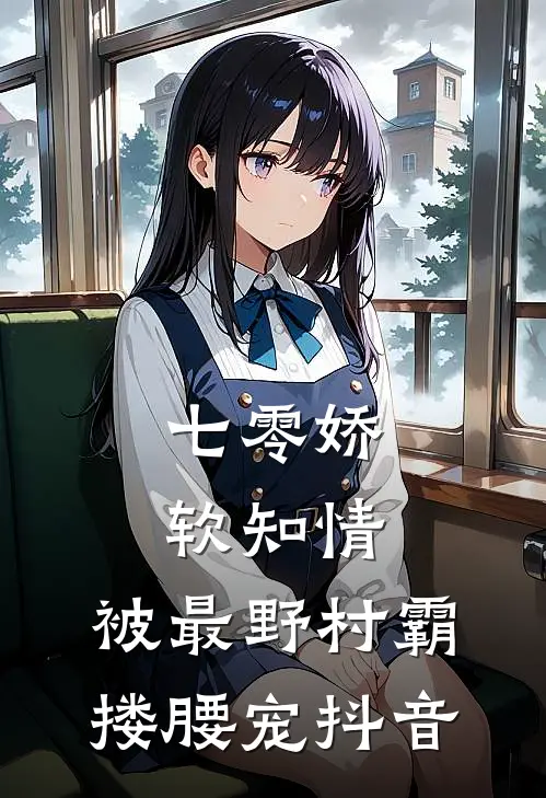 七零娇软知情，被最野村霸搂腰宠抖音