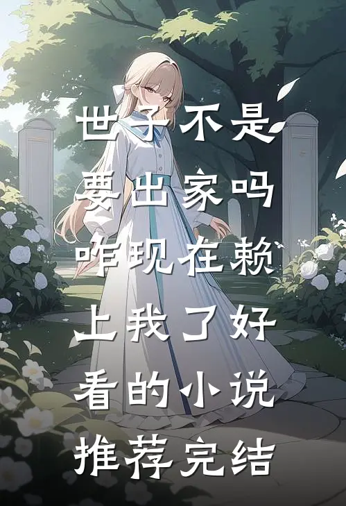 世子不是要出家吗，咋现在赖上我了好看的小说推荐完结