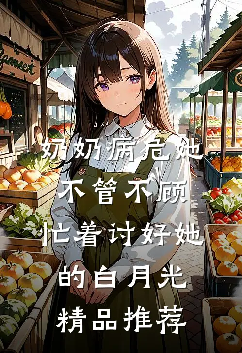 奶奶病危她不管不顾，忙着讨好她的白月光精品推荐