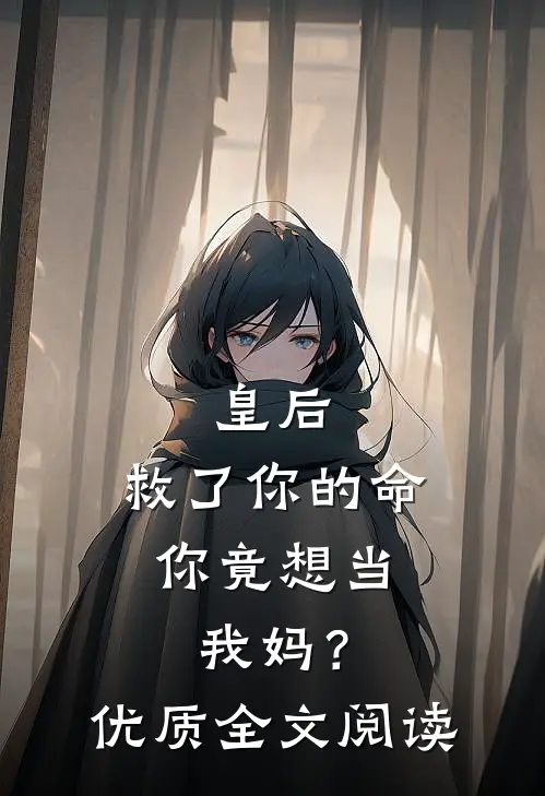 皇后，救了你的命，你竟想当我妈？优质全文阅读
