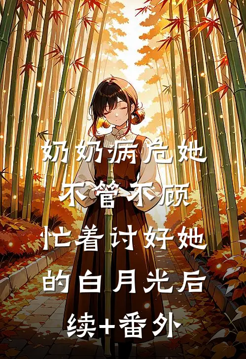 奶奶病危她不管不顾，忙着讨好她的白月光后续+番外