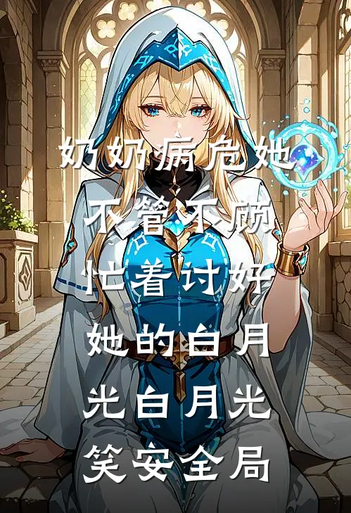 奶奶病危她不管不顾，忙着讨好她的白月光白月光笑安全局