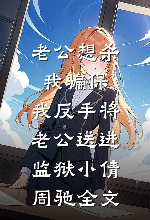 老公想杀我骗保，我反手将老公送进监狱小倩周驰全文