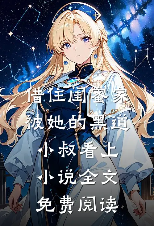 借住闺蜜家，被她的黑道小叔看上小说全文免费阅读