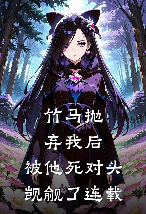 竹马抛弃我后，被他死对头觊觎了连载