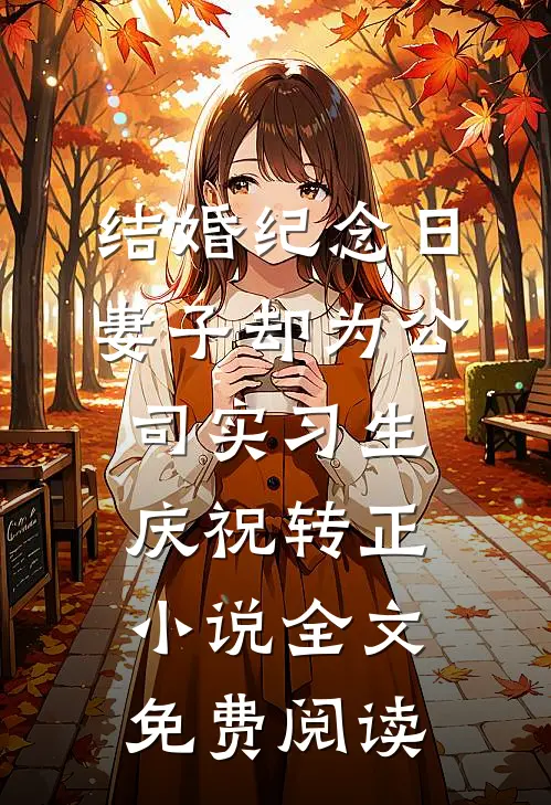 结婚纪念日，妻子却为公司实习生庆祝转正小说全文免费阅读