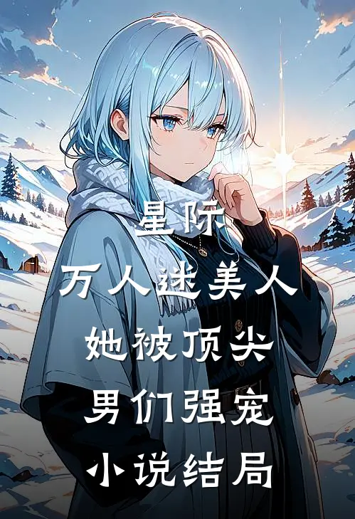 星际：万人迷美人她被顶尖男们强宠小说结局