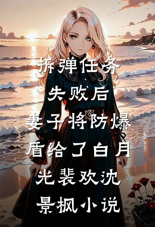 拆弹任务失败后，妻子将防爆盾给了白月光裴欢沈景枫小说