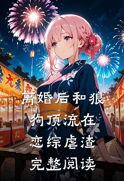 离婚后和狼狗顶流在恋综虐渣完整阅读