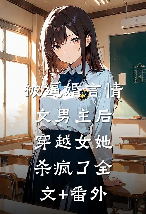 被逼婚言情文男主后，穿越女她杀疯了全文+番外