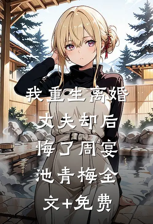 我重生离婚，丈夫却后悔了周宴池青梅全文+免费