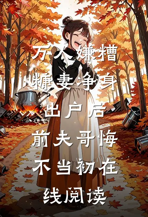万人嫌糟糠妻净身出户后，前夫哥悔不当初在线阅读