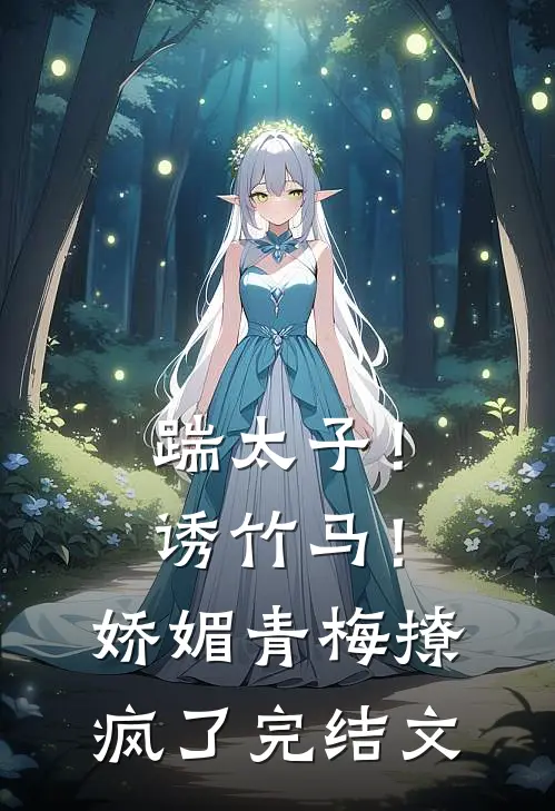 踹太子！诱竹马！娇媚青梅撩疯了完结文