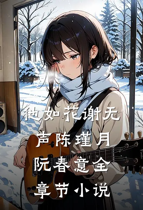他如花谢无声陈瑾月阮春意全章节小说
