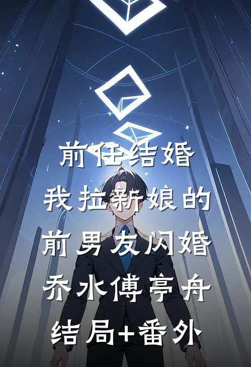 前任结婚，我拉新娘的前男友闪婚乔水傅亭舟结局+番外