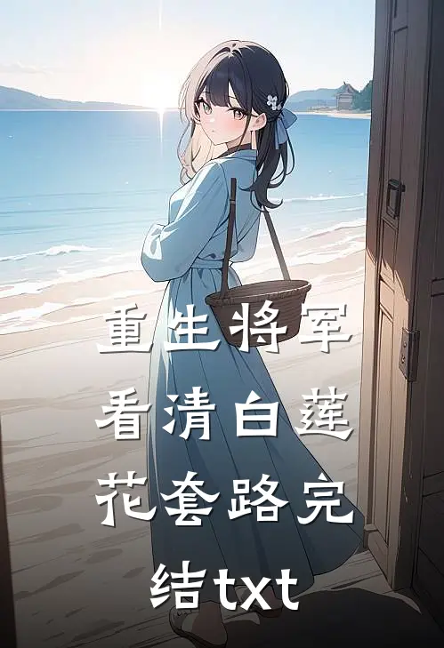 重生将军看清白莲花套路完结txt