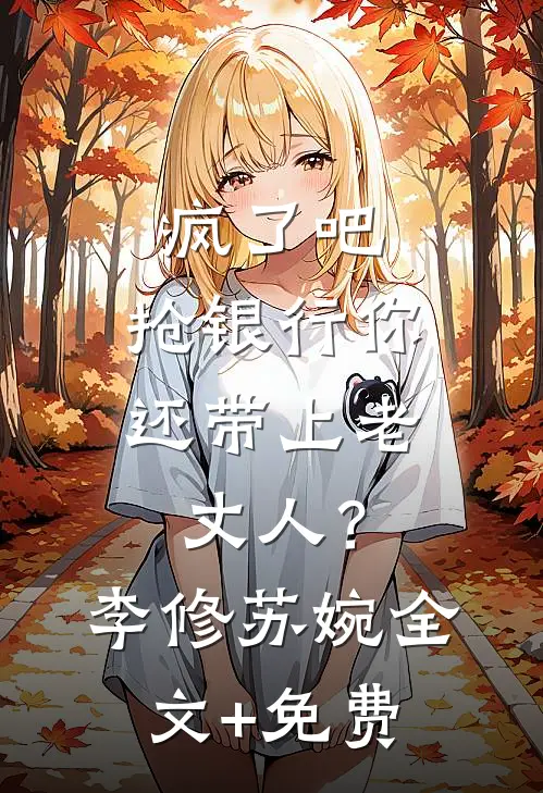 疯了吧，抢银行你还带上老丈人？李修苏婉全文+免费