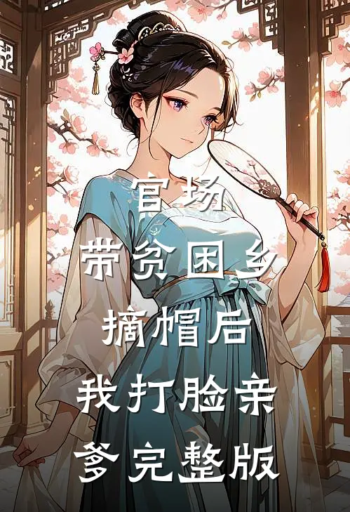 官场：带贫困乡摘帽后，我打脸亲爹完整版