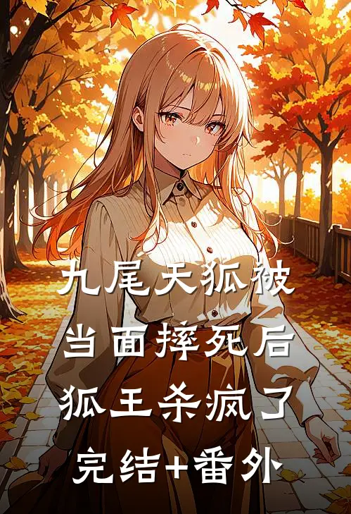 九尾天狐被当面摔死后，狐王杀疯了完结+番外