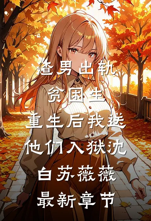 渣男出轨贫困生，重生后我送他们入狱沈白苏薇薇最新章节