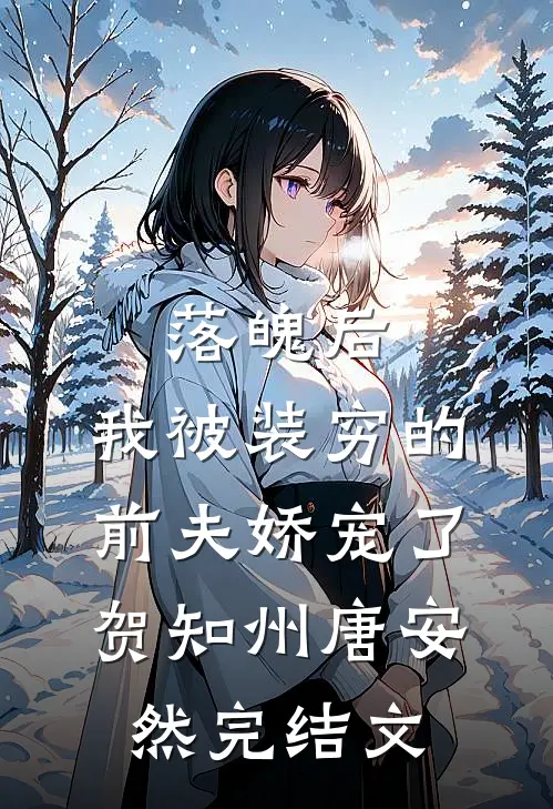 落魄后，我被装穷的前夫娇宠了贺知州唐安然完结文