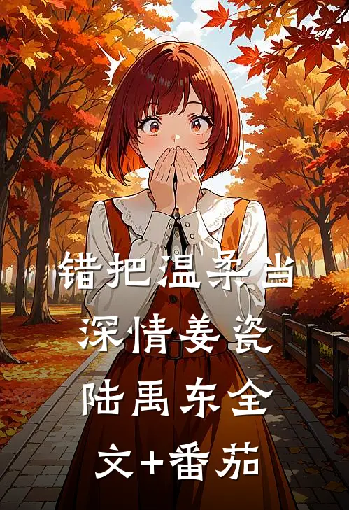错把温柔当深情姜瓷陆禹东全文+番茄