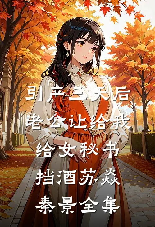 引产三天后，老公让给我给女秘书挡酒苏焱秦景全集
