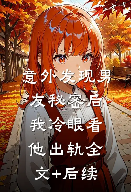 意外发现男友秘密后，我冷眼看他出轨全文+后续