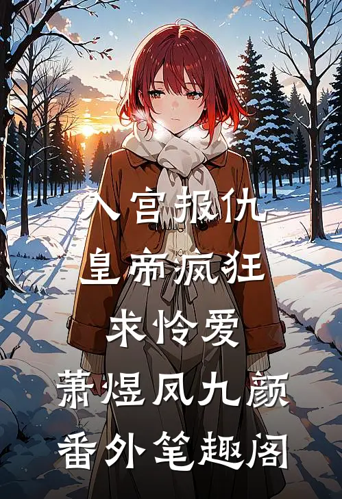 入宫报仇，皇帝疯狂求怜爱：萧煜凤九颜番外笔趣阁