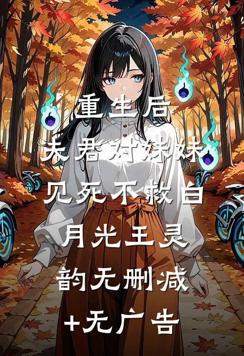 重生后，夫君对妹妹见死不救白月光王灵韵无删减+无广告