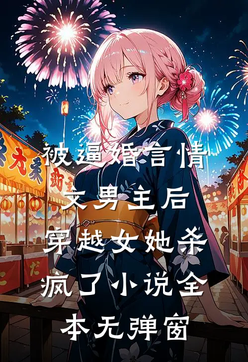 被逼婚言情文男主后，穿越女她杀疯了小说全本无弹窗