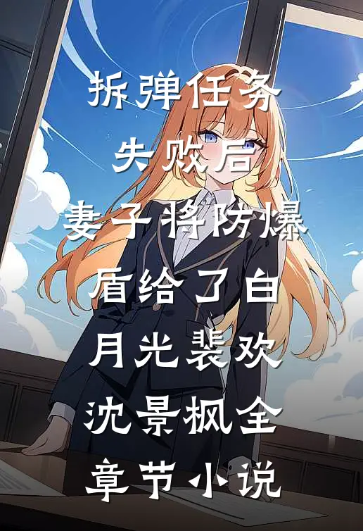 拆弹任务失败后，妻子将防爆盾给了白月光裴欢沈景枫全章节小说