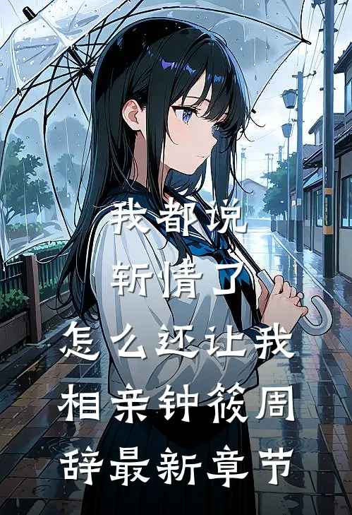 我都说斩情了，怎么还让我相亲钟筱周辞最新章节