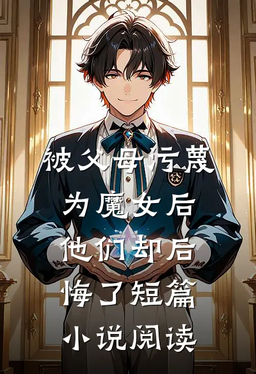被父母污蔑为魔女后，他们却后悔了短篇小说阅读