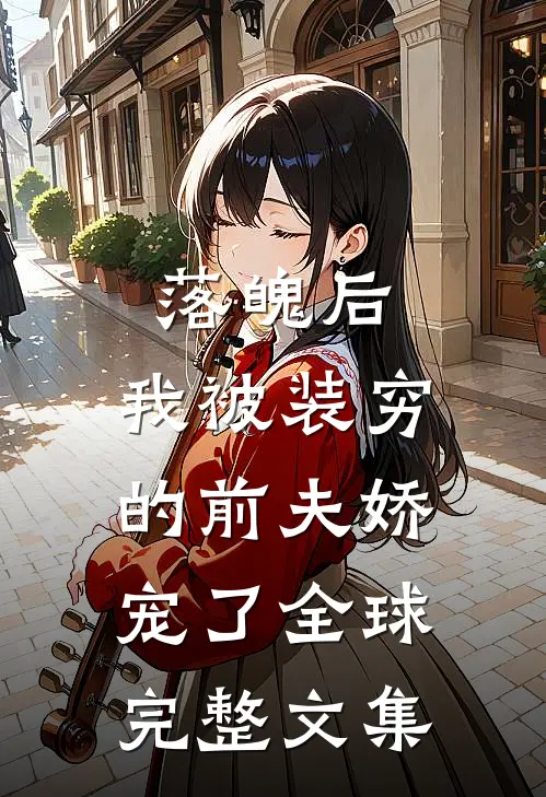落魄后，我被装穷的前夫娇宠了全球完整文集