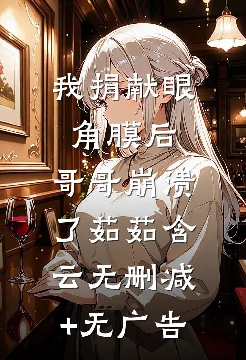 我捐献眼角膜后，哥哥崩溃了茹茹含云无删减+无广告