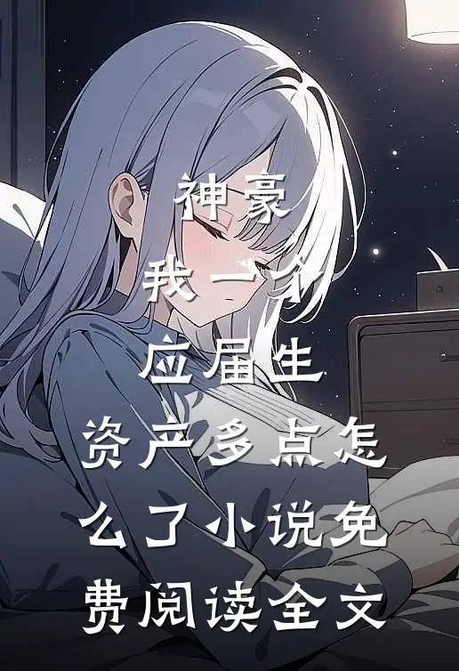 神豪：我一个应届生，资产多点怎么了小说免费阅读全文