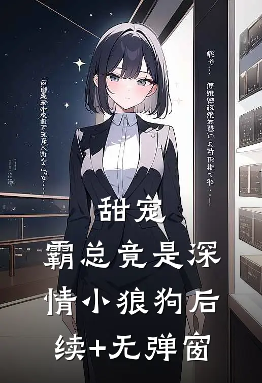 甜宠：霸总竟是深情小狼狗后续+无弹窗