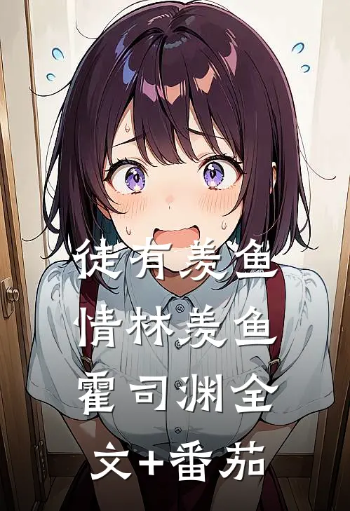 徒有羡鱼情林羡鱼霍司渊全文+番茄