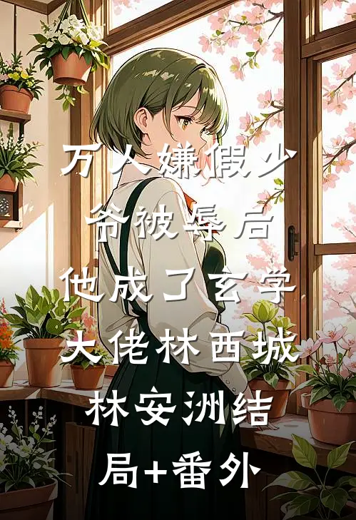 万人嫌假少爷被辱后，他成了玄学大佬林西城林安洲结局+番外