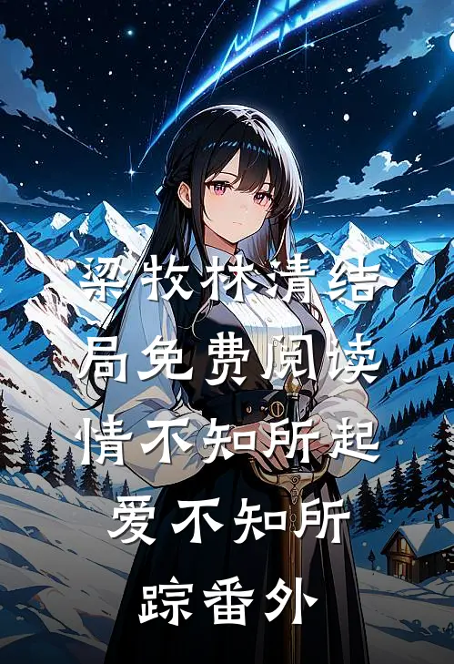 梁牧林清结局免费阅读情不知所起，爱不知所踪番外